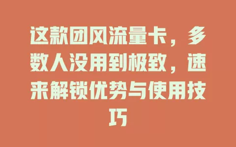 这款团风流量卡，多数人没用到极致，速来解锁优势与使用技巧
