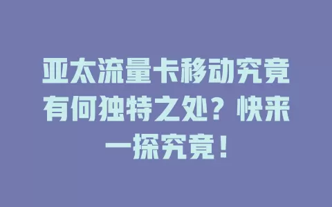 亚太流量卡移动究竟有何独特之处？快来一探究竟！