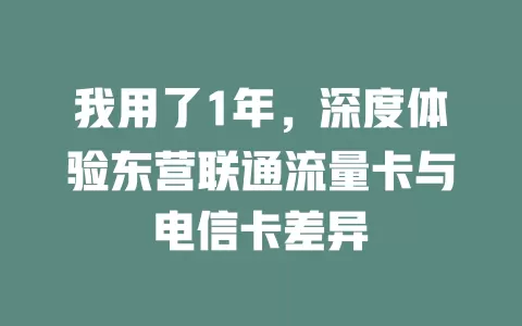 我用了1年，深度体验东营联通流量卡与电信卡差异