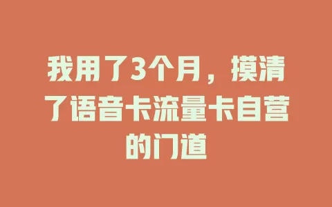 我用了3个月，摸清了语音卡流量卡自营的门道