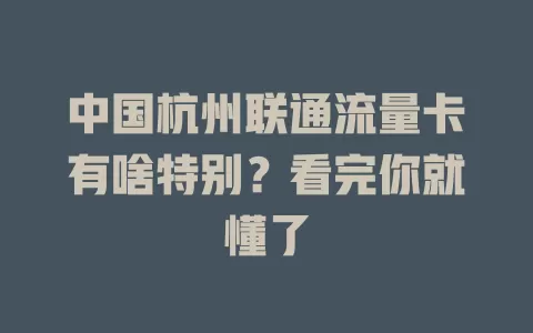 中国杭州联通流量卡有啥特别？看完你就懂了