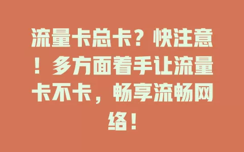 流量卡总卡？快注意！多方面着手让流量卡不卡，畅享流畅网络！
