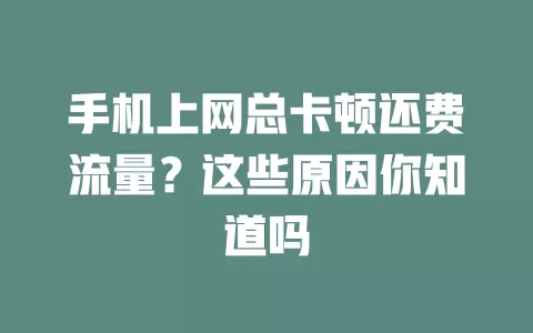 手机上网总卡顿还费流量？这些原因你知道吗
