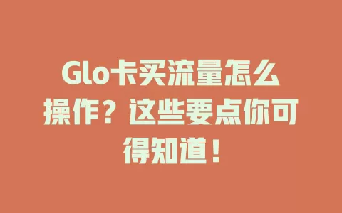 Glo卡买流量怎么操作？这些要点你可得知道！