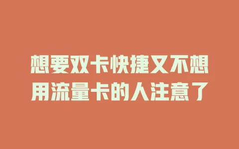想要双卡快捷又不想用流量卡的人注意了