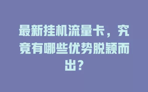 最新挂机流量卡，究竟有哪些优势脱颖而出？