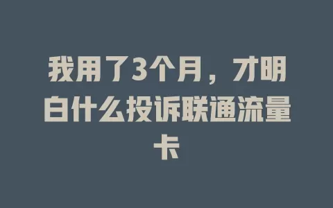 我用了3个月，才明白什么投诉联通流量卡