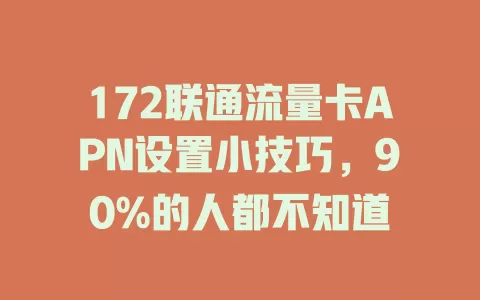 172联通流量卡APN设置小技巧，90%的人都不知道