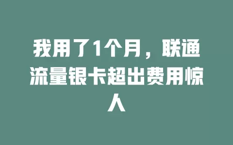我用了1个月，联通流量银卡超出费用惊人