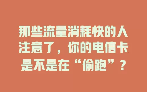 那些流量消耗快的人注意了，你的电信卡是不是在“偷跑”？