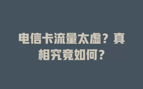 电信卡流量太虚？真相究竟如何？
