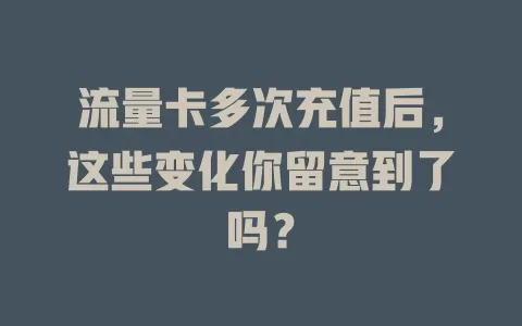 流量卡多次充值后，这些变化你留意到了吗？