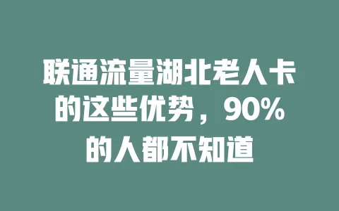 联通流量湖北老人卡的这些优势，90%的人都不知道