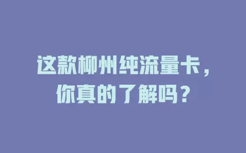 这款柳州纯流量卡，你真的了解吗？