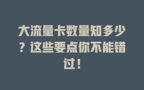 大流量卡数量知多少？这些要点你不能错过！