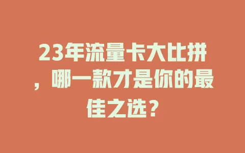 23年流量卡大比拼，哪一款才是你的最佳之选？