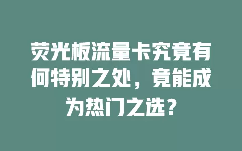 荧光板流量卡究竟有何特别之处，竟能成为热门之选？