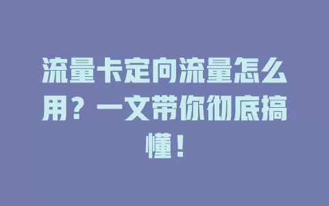 流量卡定向流量怎么用？一文带你彻底搞懂！
