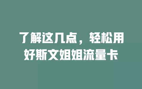 了解这几点，轻松用好斯文姐姐流量卡