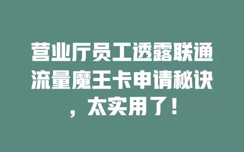 营业厅员工透露联通流量魔王卡申请秘诀，太实用了！