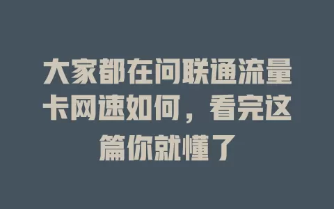 大家都在问联通流量卡网速如何，看完这篇你就懂了