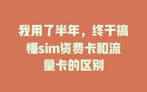 我用了半年，终于搞懂sim资费卡和流量卡的区别