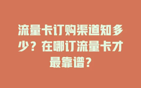 流量卡订购渠道知多少？在哪订流量卡才最靠谱？