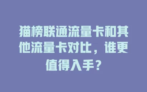 猫榜联通流量卡和其他流量卡对比，谁更值得入手？