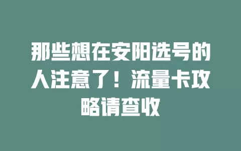 那些想在安阳选号的人注意了！流量卡攻略请查收