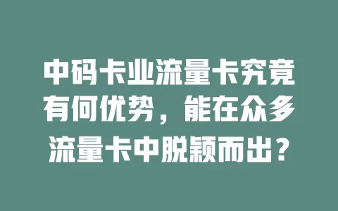 中码卡业流量卡究竟有何优势，能在众多流量卡中脱颖而出？