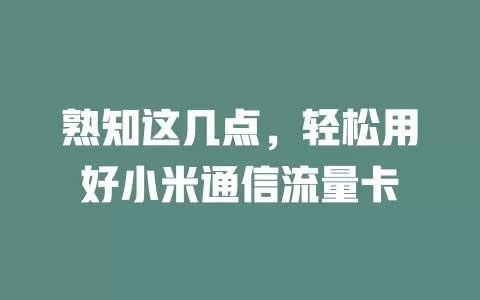 熟知这几点，轻松用好小米通信流量卡