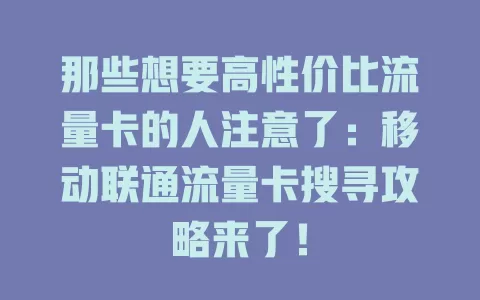 那些想要高性价比流量卡的人注意了：移动联通流量卡搜寻攻略来了！