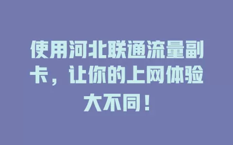 使用河北联通流量副卡，让你的上网体验大不同！