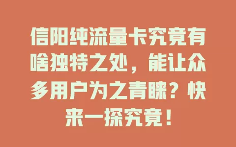 信阳纯流量卡究竟有啥独特之处，能让众多用户为之青睐？快来一探究竟！