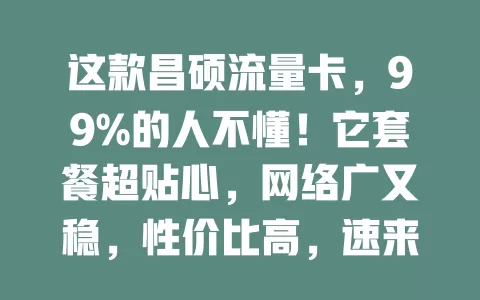 这款昌硕流量卡，99%的人不懂！它套餐超贴心，网络广又稳，性价比高，速来了解如何选适合的套餐畅享网络
