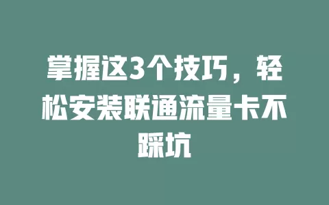 掌握这3个技巧，轻松安装联通流量卡不踩坑