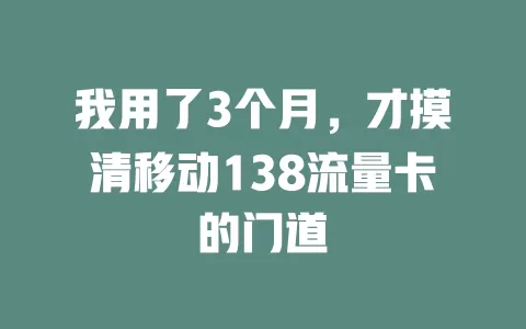 我用了3个月，才摸清移动138流量卡的门道