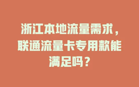 浙江本地流量需求，联通流量卡专用款能满足吗？