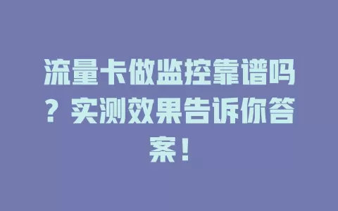 流量卡做监控靠谱吗？实测效果告诉你答案！