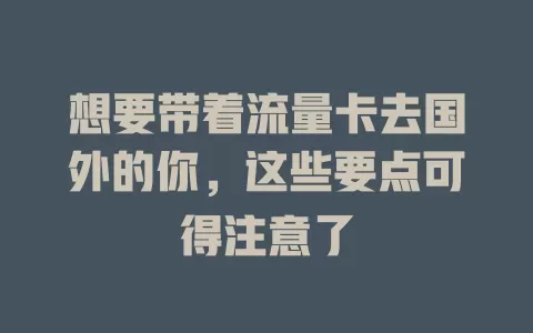 想要带着流量卡去国外的你，这些要点可得注意了