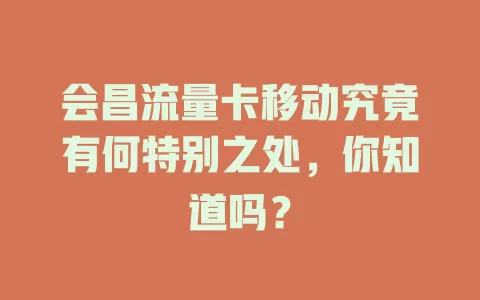会昌流量卡移动究竟有何特别之处，你知道吗？