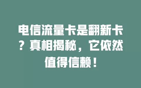 电信流量卡是翻新卡？真相揭秘，它依然值得信赖！