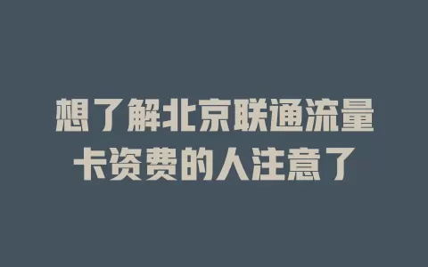 想了解北京联通流量卡资费的人注意了