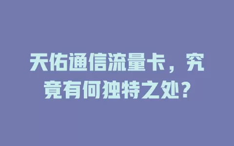 天佑通信流量卡，究竟有何独特之处？