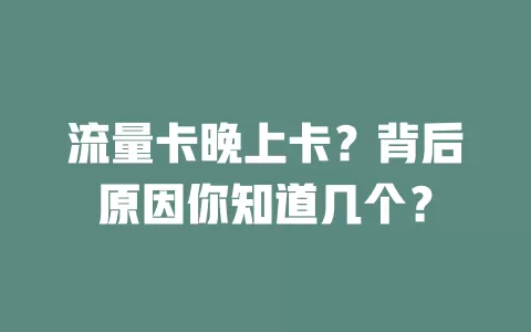流量卡晚上卡？背后原因你知道几个？