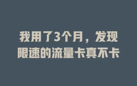 我用了3个月，发现限速的流量卡真不卡