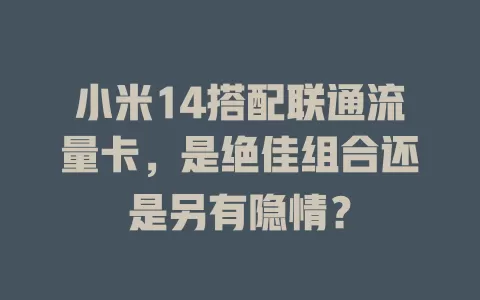 小米14搭配联通流量卡，是绝佳组合还是另有隐情？