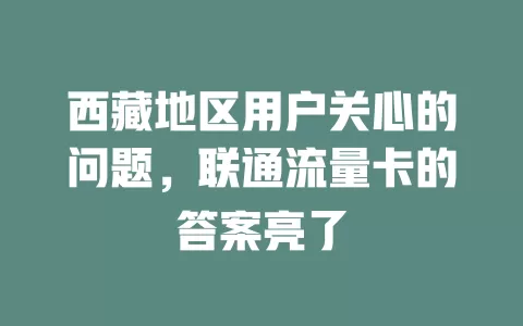 西藏地区用户关心的问题，联通流量卡的答案亮了