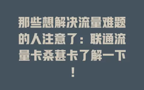 那些想解决流量难题的人注意了：联通流量卡桑葚卡了解一下！