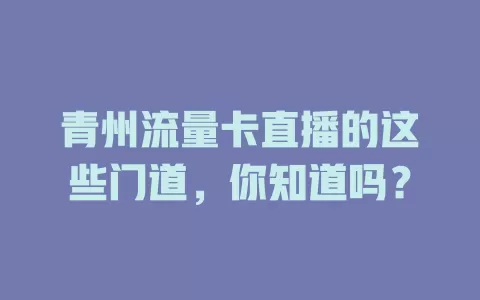 青州流量卡直播的这些门道，你知道吗？